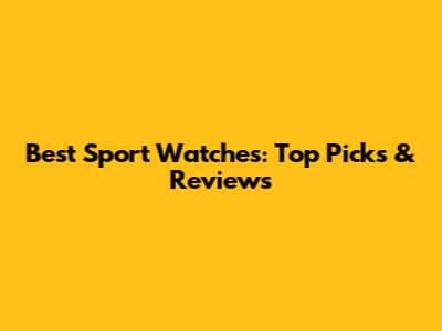 Best Sport Watches: Top Picks & Reviews
