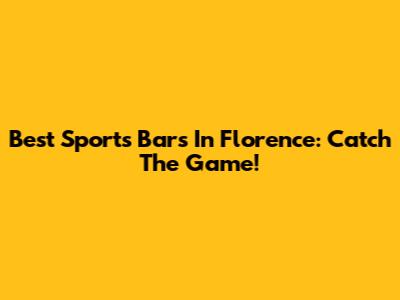 Best Sports Bars In Florence: Catch The Game!