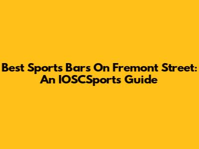 Best Sports Bars On Fremont Street: An IOSCSports Guide