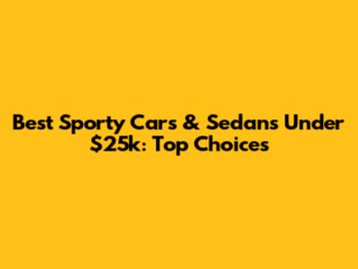 Best Sporty Cars & Sedans Under $25k: Top Choices