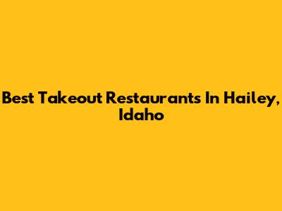 Best Takeout Restaurants In Hailey, Idaho