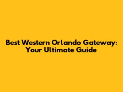Best Western Orlando Gateway: Your Ultimate Guide