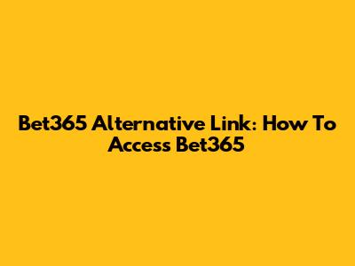 Bet365 Alternative Link: How To Access Bet365