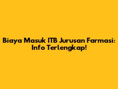 Biaya Masuk ITB Jurusan Farmasi: Info Terlengkap!