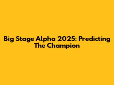 Big Stage Alpha 2025: Predicting The Champion