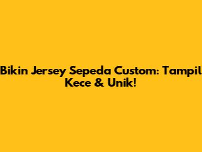 Bikin Jersey Sepeda Custom: Tampil Kece & Unik!