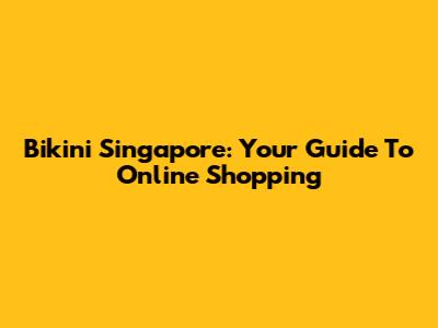 Bikini Singapore: Your Guide To Online Shopping