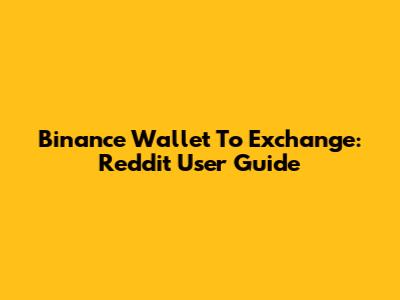 Binance Wallet To Exchange: Reddit User Guide