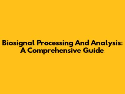 Biosignal Processing And Analysis: A Comprehensive Guide