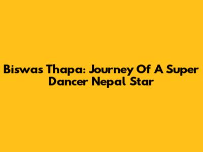 Biswas Thapa: Journey Of A Super Dancer Nepal Star