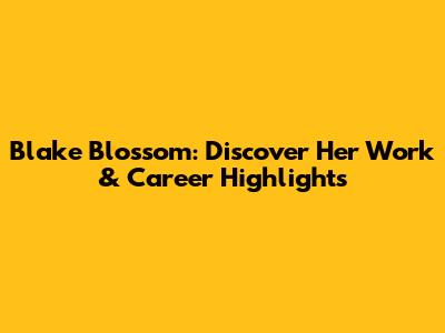 Blake Blossom: Discover Her Work & Career Highlights