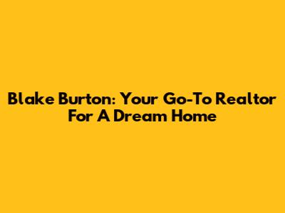Blake Burton: Your Go-To Realtor For A Dream Home