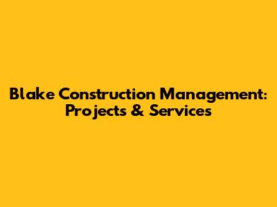 Blake Construction Management: Projects & Services