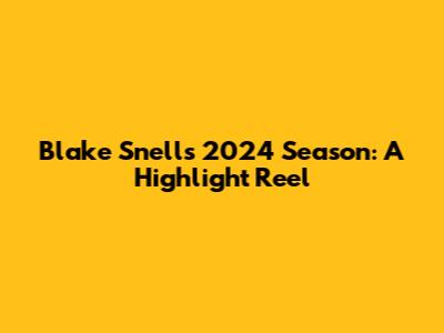 Blake Snell's 2024 Season: A Highlight Reel