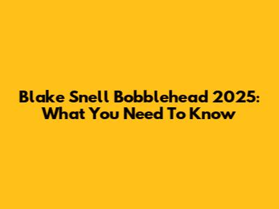 Blake Snell Bobblehead 2025: What You Need To Know