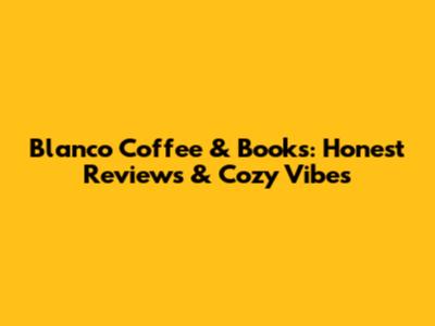 Blanco Coffee & Books: Honest Reviews & Cozy Vibes
