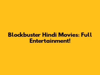 Blockbuster Hindi Movies: Full Entertainment!