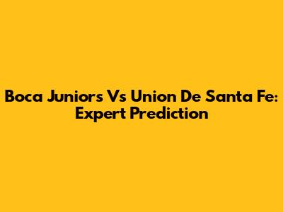 Boca Juniors Vs Union De Santa Fe: Expert Prediction