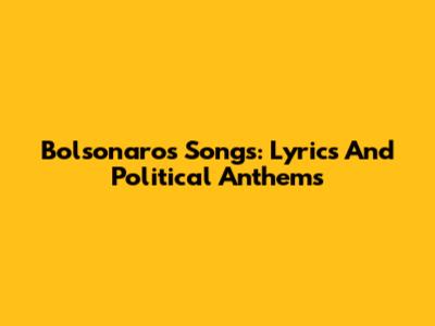Bolsonaro's Songs: Lyrics And Political Anthems