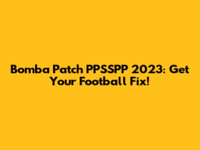 Bomba Patch PPSSPP 2023: Get Your Football Fix!