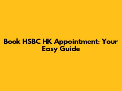 Book HSBC HK Appointment: Your Easy Guide