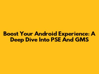 Boost Your Android Experience: A Deep Dive Into PSE And GMS