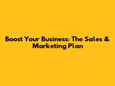 Boost Your Business: The Sales & Marketing Plan