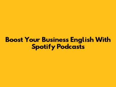 Boost Your Business English With Spotify Podcasts