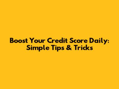 Boost Your Credit Score Daily: Simple Tips & Tricks