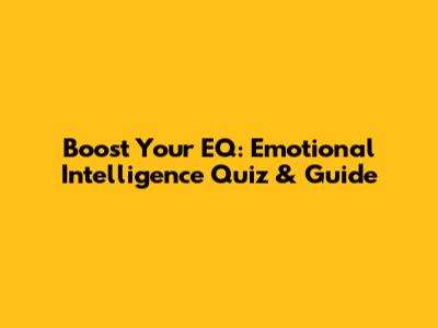 Boost Your EQ: Emotional Intelligence Quiz & Guide