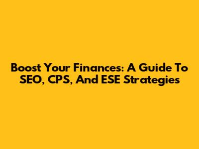 Boost Your Finances: A Guide To SEO, CPS, And ESE Strategies