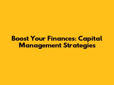 Boost Your Finances: Capital Management Strategies