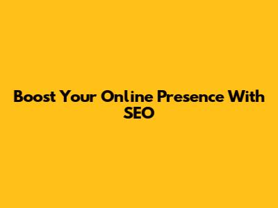 Boost Your Online Presence With SEO
