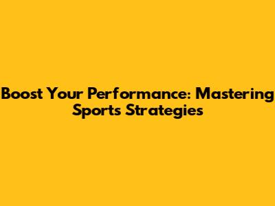 Boost Your Performance: Mastering Sports Strategies