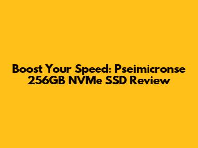Boost Your Speed: Pseimicronse 256GB NVMe SSD Review