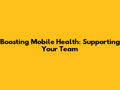 Boosting Mobile Health: Supporting Your Team