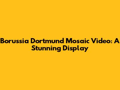 Borussia Dortmund Mosaic Video: A Stunning Display