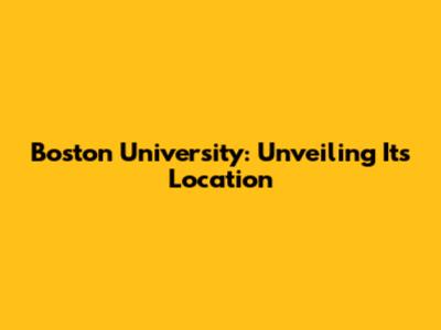 Boston University: Unveiling Its Location