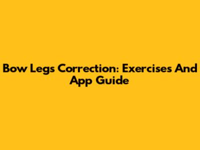 Bow Legs Correction: Exercises And App Guide
