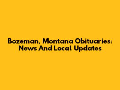 Bozeman, Montana Obituaries: News And Local Updates