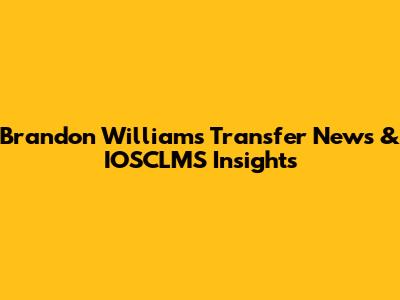 Brandon Williams Transfer News & IOSCLMS Insights