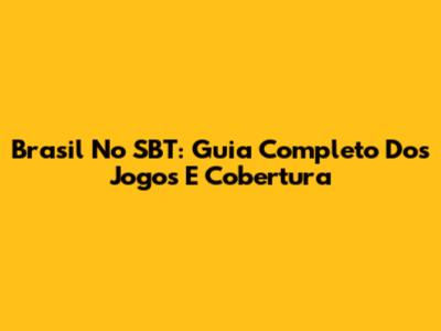 Brasil No SBT: Guia Completo Dos Jogos E Cobertura