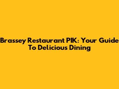 Brassey Restaurant PIK: Your Guide To Delicious Dining