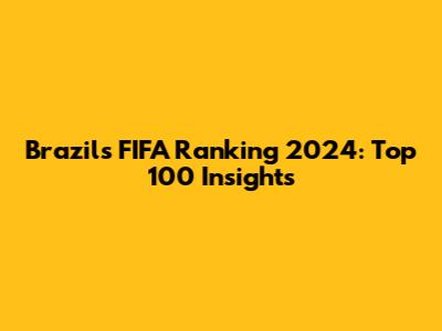 Brazil's FIFA Ranking 2024: Top 100 Insights