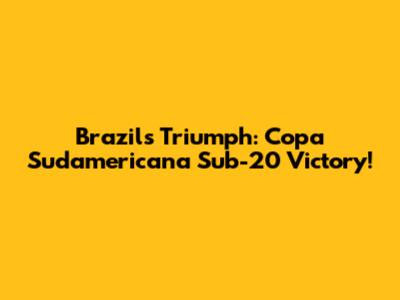 Brazil's Triumph: Copa Sudamericana Sub-20 Victory!