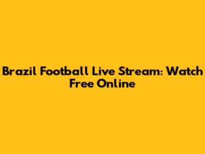 Brazil Football Live Stream: Watch Free Online
