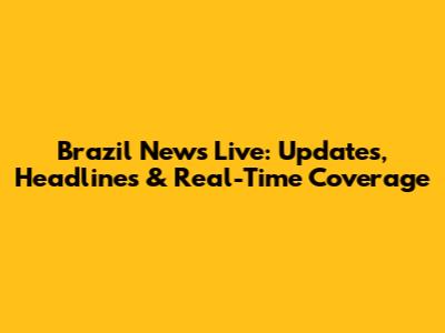 Brazil News Live: Updates, Headlines & Real-Time Coverage