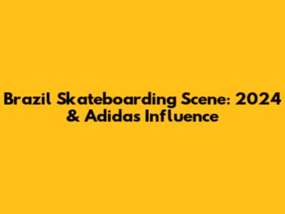 Brazil Skateboarding Scene: 2024 & Adidas' Influence