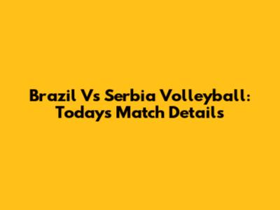 Brazil Vs Serbia Volleyball: Today's Match Details