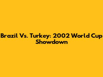 Brazil Vs. Turkey: 2002 World Cup Showdown